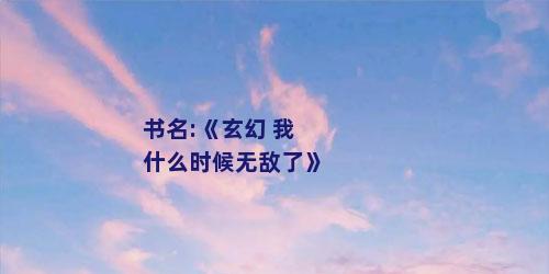 书名:《玄幻 我什么时候无敌了》